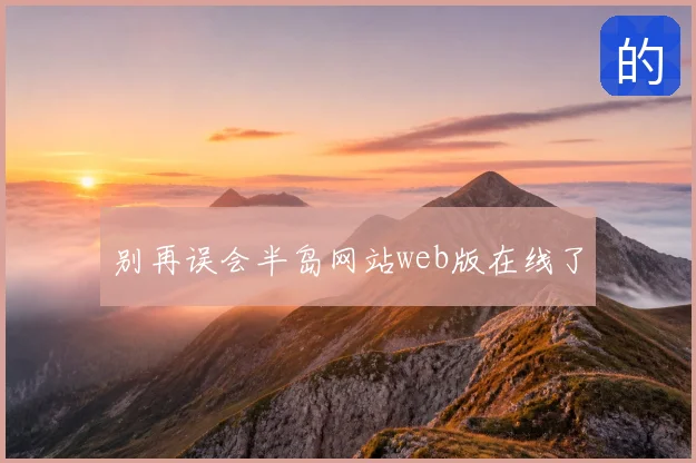 别再误会半岛网站web版在线了