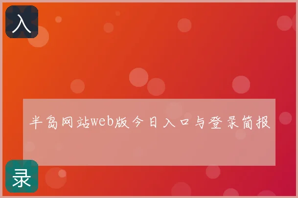 半岛网站web版今日入口与登录简报