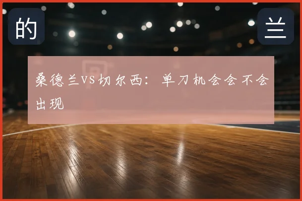 桑德兰vs切尔西：单刀机会会不会出现