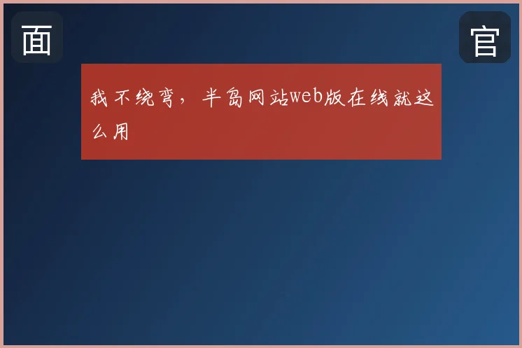我不绕弯,半岛网站web版在线就这么用