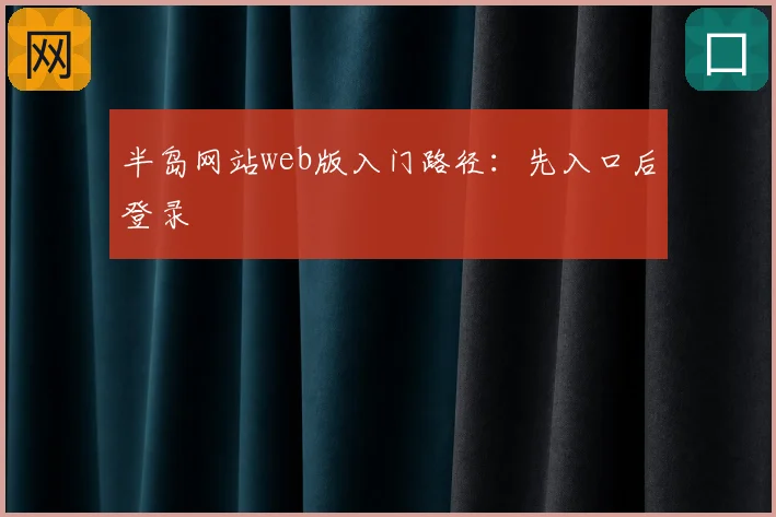 半岛网站web版入门路径：先入口后登录